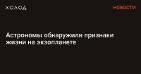 Астрономы обнаружили признаки жизни на экзопланете