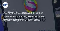 На Чубайса подали в суд и арестовали его деньги: что происходит с «Роснано»