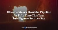 Ukraine Struck Druzhba Pipeline for Fifth Time This Year, Intelligence Sources Say - The Moscow Times