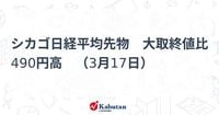 シカゴ日経平均先物　大取終値比 490円高　（3月17日） | 市況 - 株探ニュース