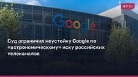 Суд ограничил неустойку Google по «астрономическому» иску российских телеканалов