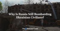 Why Is Russia Still Bombarding Ukrainian Civilians? - The Moscow Times