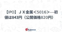 【IPO】ＪＸ金属＜5016＞---初値は843円（公開価格820円） | 個別株 - 株探ニュース