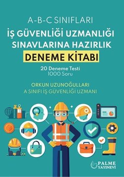 İŞ GÜVENLİĞİ UZMANLIĞI SINAVLARINA HAZIRLIK DENEME KİTABI