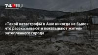 «Такой катастрофы в Аше никогда не было»: что рассказывают и показывают жители затопленного города