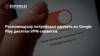 Роскомнадзор потребовал удалить из Google Play десятки VPN-сервисов